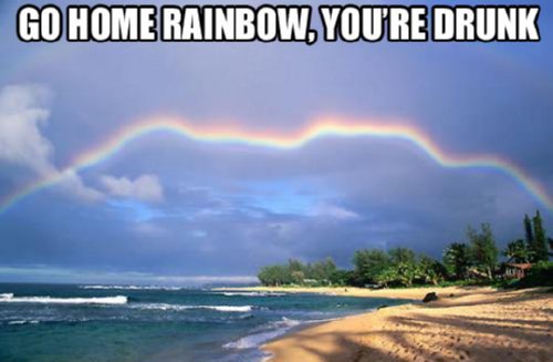 Go home rainbow, you're drunk